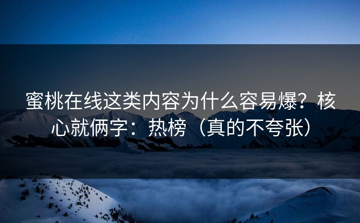 蜜桃在线这类内容为什么容易爆？核心就俩字：热榜（真的不夸张）